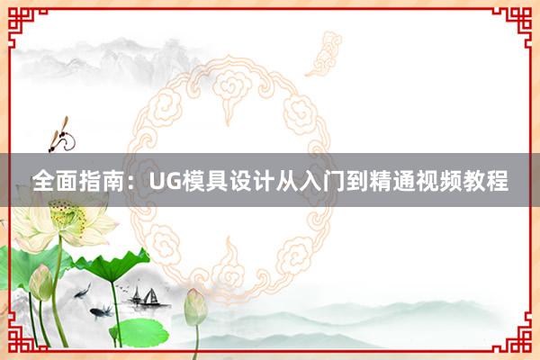 全面指南：UG模具设计从入门到精通视频教程