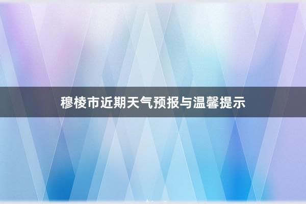 穆棱市近期天气预报与温馨提示