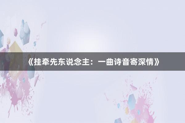 《挂牵先东说念主：一曲诗音寄深情》